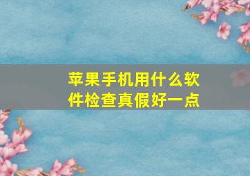 苹果手机用什么软件检查真假好一点