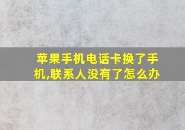 苹果手机电话卡换了手机,联系人没有了怎么办