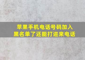 苹果手机电话号码加入黑名单了还能打进来电话