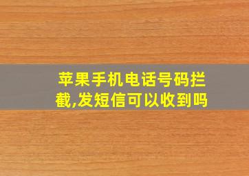 苹果手机电话号码拦截,发短信可以收到吗