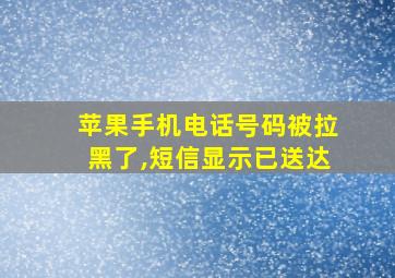 苹果手机电话号码被拉黑了,短信显示已送达