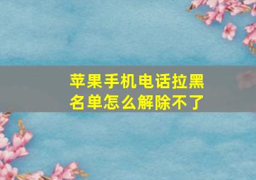 苹果手机电话拉黑名单怎么解除不了