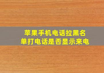 苹果手机电话拉黑名单打电话是否显示来电