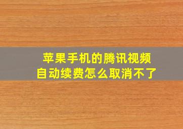 苹果手机的腾讯视频自动续费怎么取消不了