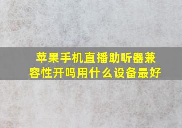 苹果手机直播助听器兼容性开吗用什么设备最好