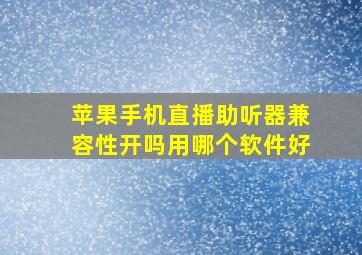 苹果手机直播助听器兼容性开吗用哪个软件好