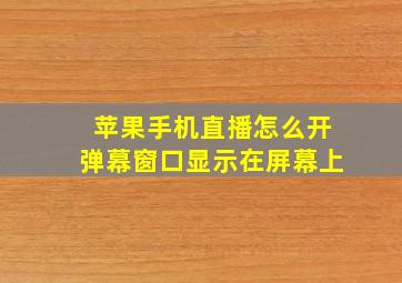 苹果手机直播怎么开弹幕窗口显示在屏幕上