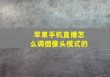 苹果手机直播怎么调摄像头模式的