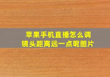 苹果手机直播怎么调镜头距离远一点呢图片