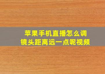 苹果手机直播怎么调镜头距离远一点呢视频