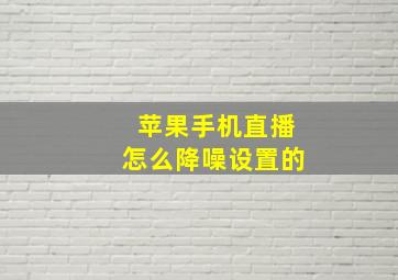 苹果手机直播怎么降噪设置的