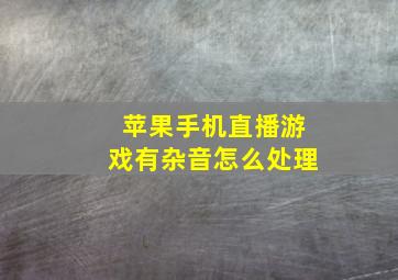 苹果手机直播游戏有杂音怎么处理