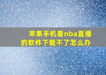 苹果手机看nba直播的软件下载不了怎么办