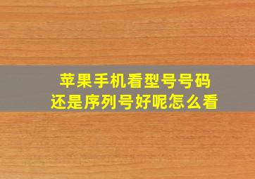 苹果手机看型号号码还是序列号好呢怎么看