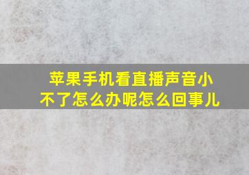 苹果手机看直播声音小不了怎么办呢怎么回事儿