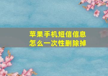 苹果手机短信信息怎么一次性删除掉