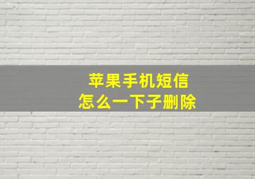 苹果手机短信怎么一下子删除