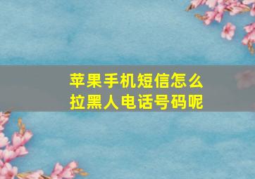 苹果手机短信怎么拉黑人电话号码呢