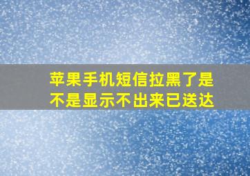 苹果手机短信拉黑了是不是显示不出来已送达