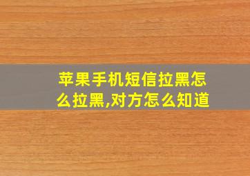 苹果手机短信拉黑怎么拉黑,对方怎么知道