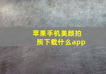 苹果手机美颜拍照下载什么app