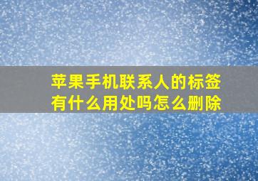 苹果手机联系人的标签有什么用处吗怎么删除