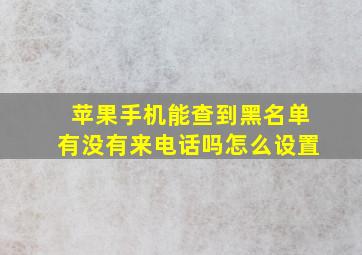 苹果手机能查到黑名单有没有来电话吗怎么设置