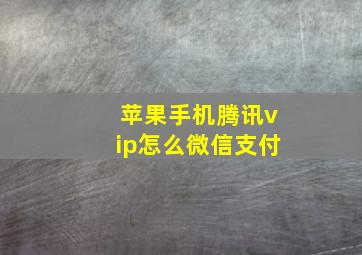 苹果手机腾讯vip怎么微信支付