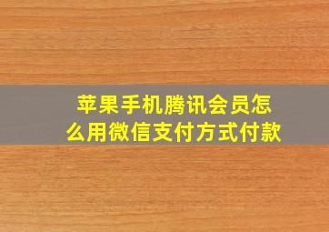 苹果手机腾讯会员怎么用微信支付方式付款