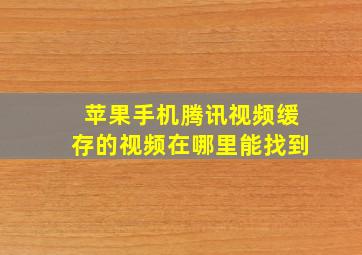 苹果手机腾讯视频缓存的视频在哪里能找到