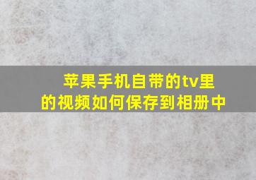 苹果手机自带的tv里的视频如何保存到相册中