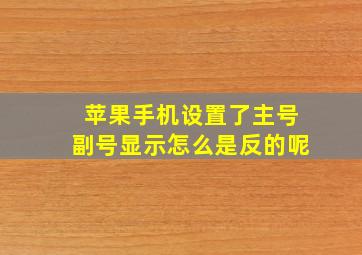 苹果手机设置了主号副号显示怎么是反的呢