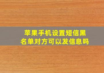 苹果手机设置短信黑名单对方可以发信息吗