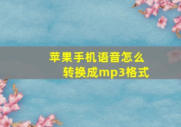 苹果手机语音怎么转换成mp3格式