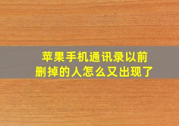 苹果手机通讯录以前删掉的人怎么又出现了