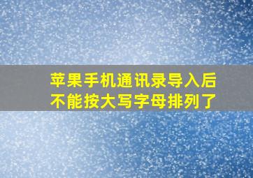 苹果手机通讯录导入后不能按大写字母排列了