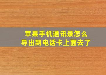 苹果手机通讯录怎么导出到电话卡上面去了