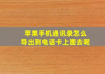 苹果手机通讯录怎么导出到电话卡上面去呢