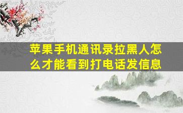 苹果手机通讯录拉黑人怎么才能看到打电话发信息