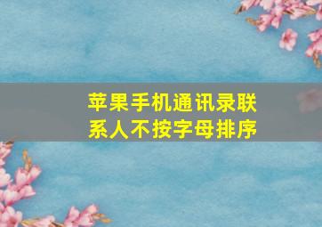 苹果手机通讯录联系人不按字母排序