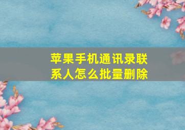 苹果手机通讯录联系人怎么批量删除