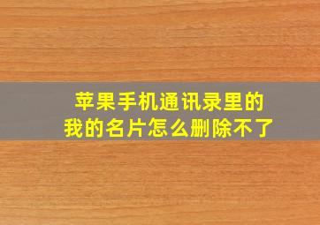 苹果手机通讯录里的我的名片怎么删除不了