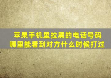 苹果手机里拉黑的电话号码哪里能看到对方什么时候打过