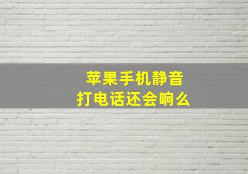 苹果手机静音打电话还会响么