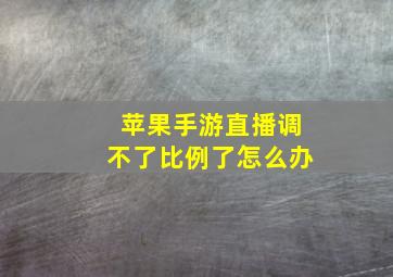 苹果手游直播调不了比例了怎么办