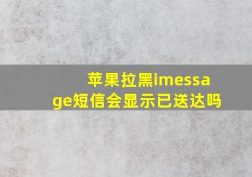 苹果拉黑imessage短信会显示已送达吗