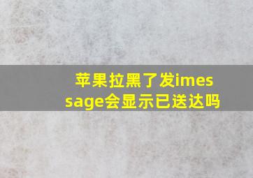 苹果拉黑了发imessage会显示已送达吗