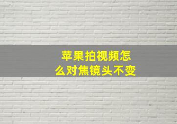 苹果拍视频怎么对焦镜头不变