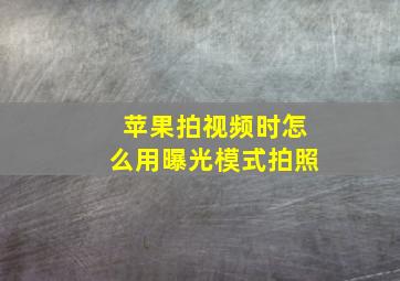 苹果拍视频时怎么用曝光模式拍照