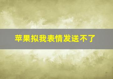 苹果拟我表情发送不了